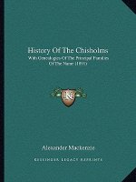 History Of The Chisholms: With Genealogies Of The Principal Families Of The Name (1891)