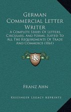 German Commercial Letter Writer: A Complete Series Of Letters, Circulars, And Forms, Suited To All The Requirements Of Trade And Commerce (1861)