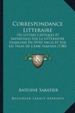 Correspondance Litteraire: Ou Lettres Critiques Et Impartiales Sur La Litterature Francoise Du XVIII Siecle Et Sur Les Trois De L'Abbe Sabatier (
