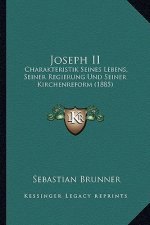 Joseph II: Charakteristik Seines Lebens, Seiner Regierung Und Seiner Kirchenreform (1885)