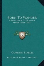 Born To Wander: A Boy's Book Of Nomadic Adventures (1887)
