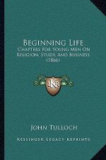 Beginning Life: Chapters For Young Men On Religion, Study, And Business (1866)