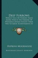 Deep Furrows: Which Tells Of Pioneer Trails Along Which The Farmers Of Western Canada Fought Their Way To Great Achievements In Coop