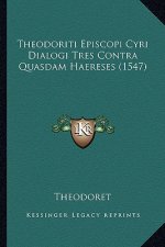 Theodoriti Episcopi Cyri Dialogi Tres Contra Quasdam Haereses (1547)
