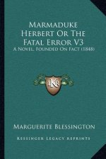 Marmaduke Herbert Or The Fatal Error V3: A Novel, Founded On Fact (1848)