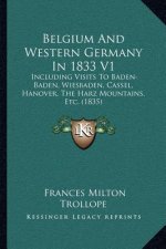 Belgium And Western Germany In 1833 V1: Including Visits To Baden-Baden, Wiesbaden, Cassel, Hanover, The Harz Mountains, Etc. (1835)