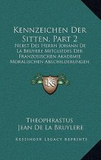 Kennzeichen Der Sitten, Part 2: Nebst Des Herrn Johann De La Bruyere Mitgliedes Der Franzosischen Akademie Moralischen Abschilderungen (1772)