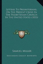 Letters To Presbyterians, On The Present Crisis In The Presbyterian Church In The United States (1833)