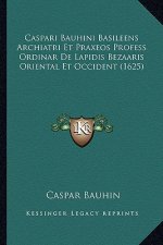 Caspari Bauhini Basileens Archiatri Et Praxeos Profess Ordinar De Lapidis Bezaaris Oriental Et Occident (1625)