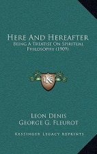 Here And Hereafter: Being A Treatise On Spiritual Philosophy (1909)