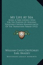 My Life At Sea: Being A Yarn Loosely Spun For The Purpose Of Holding Together Certain Reminiscences Of The Transition Period (1912)