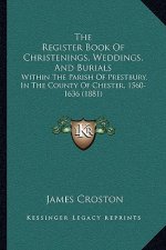 The Register Book Of Christenings, Weddings, And Burials: Within The Parish Of Prestbury, In The County Of Chester, 1560-1636 (1881)