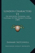 London Characters V1: Or Anecdotes, Fashions, And Customs, Of The Present Century (1809)