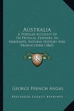 Australia: A Popular Account Of Its Physical Features, In Habitants, Natural History And Productions (1865)