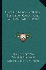 Lives Of Baron Steuben, Sebastian Cabot, And William Eaton (1838)