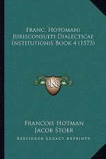 Franc. Hotomani Jurisconsulti Dialecticae Institutionis Book 4 (1573)