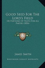 Good Seed For The Lord's Field: Or Portions Of Truth For All Parties (1856)