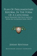 Plan Of Parliamentary Reform, In The Form Of A Catechism: With Reasons For Each Article, With An Introduction (1817)
