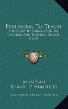 Preparing To Teach: For Study By Sabbath-School Teachers And Training Classes (1875)