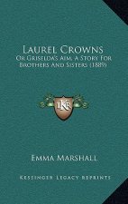 Laurel Crowns: Or Griselda's Aim, A Story For Brothers And Sisters (1889)