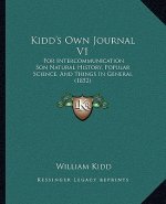 Kidd's Own Journal V1: For Intercommunication Son Natural History, Popular Science, And Things In General (1852)