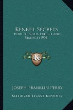 Kennel Secrets: How To Breed, Exhibit And Manage (1904)