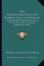 The Travels And Essays Of Robert Louis Stevenson: The Amateur Emigrant, Across The Plains, The Silverado Squatters (1895)