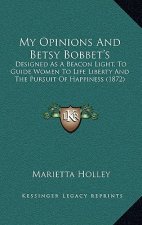 My Opinions And Betsy Bobbet's: Designed As A Beacon Light, To Guide Women To Life Liberty And The Pursuit Of Happiness (1872)
