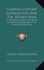 German Culture Catholicism And The World War: A Defense Against The Book La Guerre Allemande Et Le Catholicisme (1916)