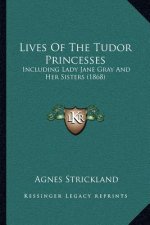 Lives Of The Tudor Princesses: Including Lady Jane Gray And Her Sisters (1868)