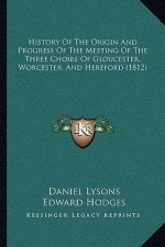 History Of The Origin And Progress Of The Meeting Of The Three Choirs Of Gloucester, Worcester, And Hereford (1812)