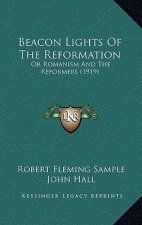 Beacon Lights Of The Reformation: Or Romanism And The Reformers (1919)