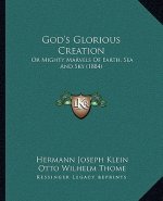 God's Glorious Creation: Or Mighty Marvels Of Earth, Sea And Sky (1884)
