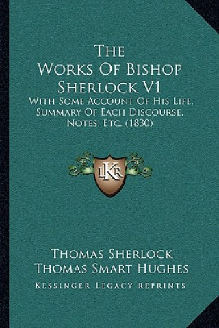 The Works Of Bishop Sherlock V1: With Some Account Of His Life, Summary Of Each Discourse, Notes, Etc. (1830)