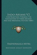 Indo-Aryans V2: Contributions Towards The Elucidation Of Their Ancient And And Mediaeval History (1881)