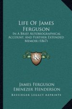 Life Of James Ferguson: In A Brief Autobiographical Account, And Further Extended Memoir (1867)