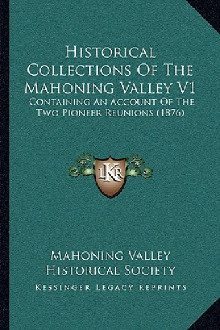 Historical Collections Of The Mahoning Valley V1: Containing An Account Of The Two Pioneer Reunions (1876)