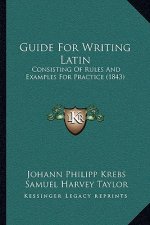 Guide For Writing Latin: Consisting Of Rules And Examples For Practice (1843)