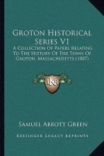 Groton Historical Series V1: A Collection Of Papers Relating To The History Of The Town Of Groton, Massachusetts (1887)