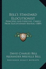 Bell's Standard Elocutionist: Principles And Exercises, Chiefly From Elocutionary Manual (1889)