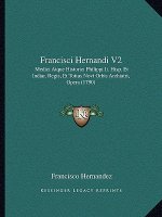 Francisci Hernandi V2: Medici Atque Historici Philippi Ii. Hisp. Et Indiar. Regis, Et Totius Novi Orbis Archiatri, Opera (1790)