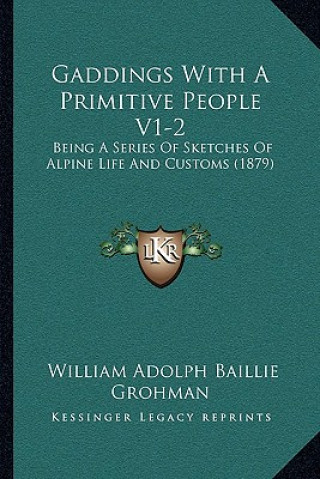 Gaddings With A Primitive People V1-2: Being A Series Of Sketches Of Alpine Life And Customs (1879)