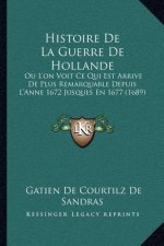 Histoire De La Guerre De Hollande: Ou L'on Voit Ce Qui Est Arrive De Plus Remarquable Depuis L'Anne 1672 Jusques En 1677 (1689)