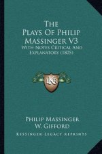 The Plays Of Philip Massinger V3: With Notes Critical And Explanatory (1805)