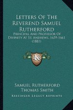 Letters Of The Reverend Samuel Rutherford: Principal And Professor Of Divinity At St. Andrews, 1639-1661 (1881)