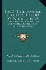 Life Of Field Marshal, His Grace The Duke Of Wellington V2: Embracing His Civil, Military, And Political Career To The Present Time (1840)