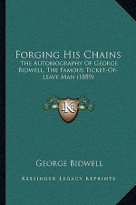 Forging His Chains: The Autobiography Of George Bidwell, The Famous Ticket-Of-Leave Man (1889)