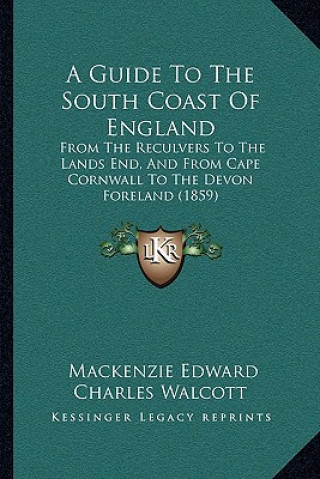 A Guide To The South Coast Of England: From The Reculvers To The Lands End, And From Cape Cornwall To The Devon Foreland (1859)