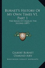 Burnet's History Of My Own Times V1, Part 1: The Reign Of Charles The Second (1897)