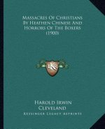 Massacres Of Christians By Heathen Chinese And Horrors Of The Boxers (1900)